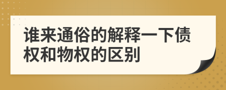 誰來通俗的解釋一下債權(quán)和物權(quán)的區(qū)別