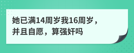 她已滿14周歲我16周歲，并且自愿，算強(qiáng)奸嗎