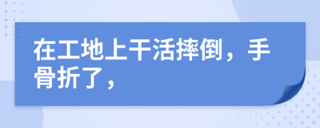 在工地上干活摔倒，手骨折了，