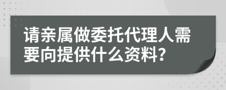 請(qǐng)親屬做委托代理人需要向提供什么資料？