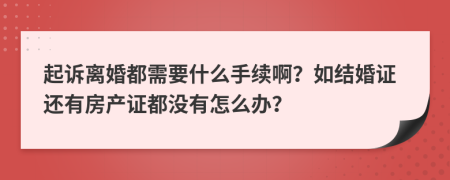 起訴離婚都需要什么手續(xù)?。咳缃Y(jié)婚證還有房產(chǎn)證都沒有怎么辦？