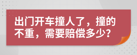出門開車撞人了，撞的不重，需要賠償多少？