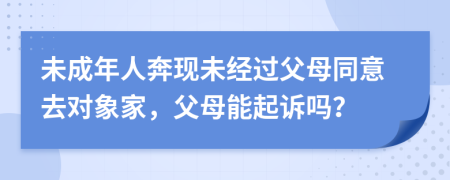 未成年人奔現(xiàn)未經(jīng)過父母同意去對象家，父母能起訴嗎？
