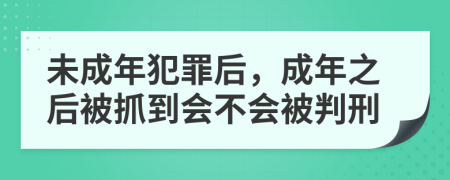 未成年犯罪后，成年之后被抓到會(huì)不會(huì)被判刑