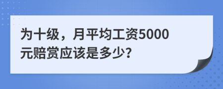 為十級，月平均工資5000元賠賞應(yīng)該是多少？