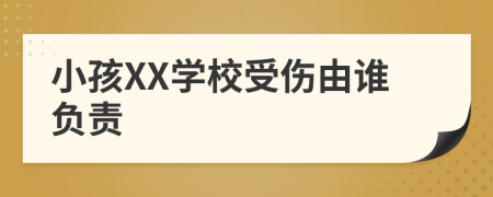 小孩XX學(xué)校受傷由誰負(fù)責(zé)