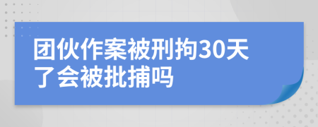 團(tuán)伙作案被刑拘30天了會被批捕嗎