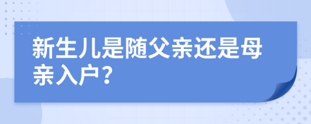新生兒是隨父親還是母親入戶？