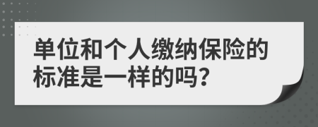 單位和個(gè)人繳納保險(xiǎn)的標(biāo)準(zhǔn)是一樣的嗎？