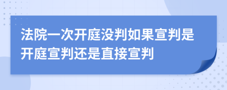 法院一次開庭沒判如果宣判是開庭宣判還是直接宣判