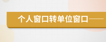 個人窗口轉(zhuǎn)單位窗口——