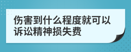 傷害到什么程度就可以訴訟精神損失費