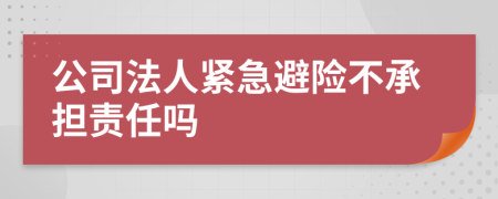 公司法人緊急避險(xiǎn)不承擔(dān)責(zé)任嗎
