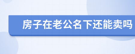 房子在老公名下還能賣嗎