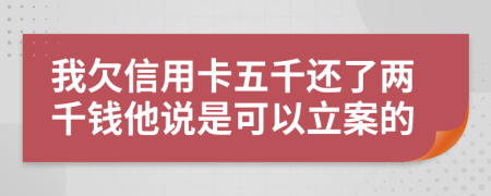 我欠信用卡五千還了兩千錢他說是可以立案的