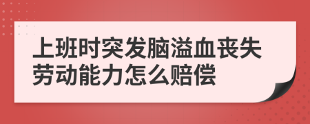 上班時突發(fā)腦溢血喪失勞動能力怎么賠償