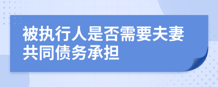 被執(zhí)行人是否需要夫妻共同債務(wù)承擔(dān)