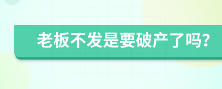 老板不發(fā)是要破產(chǎn)了嗎？