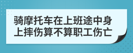 騎摩托車在上班途中身上摔傷算不算職工傷亡