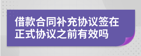 借款合同補(bǔ)充協(xié)議簽在正式協(xié)議之前有效嗎