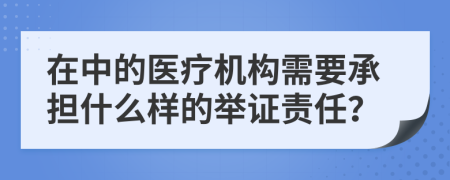 在中的醫(yī)療機構(gòu)需要承擔(dān)什么樣的舉證責(zé)任？