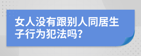 女人沒有跟別人同居生子行為犯法嗎？