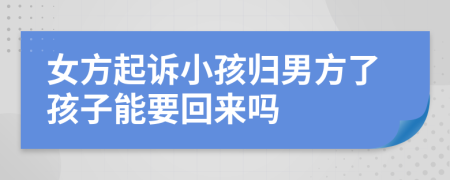 女方起訴小孩歸男方了孩子能要回來嗎