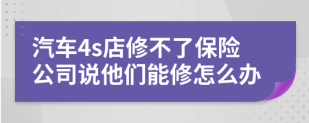 汽車4s店修不了保險(xiǎn)公司說他們能修怎么辦