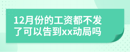 12月份的工資都不發(fā)了可以告到xx動(dòng)局嗎
