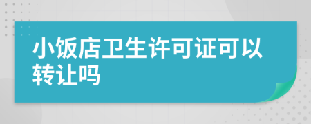 小飯店衛(wèi)生許可證可以轉(zhuǎn)讓嗎