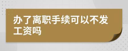 辦了離職手續(xù)可以不發(fā)工資嗎