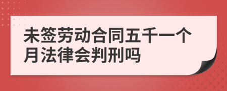 未簽勞動合同五千一個月法律會判刑嗎