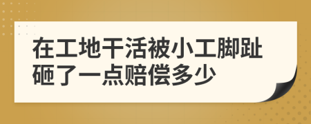 在工地干活被小工腳趾砸了一點賠償多少