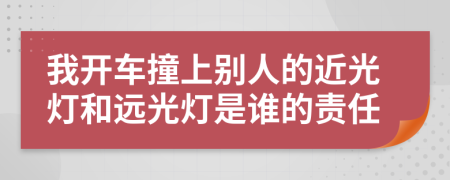 我開車撞上別人的近光燈和遠光燈是誰的責任