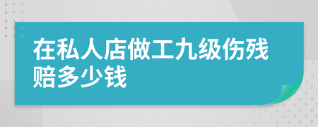 在私人店做工九級(jí)傷殘賠多少錢
