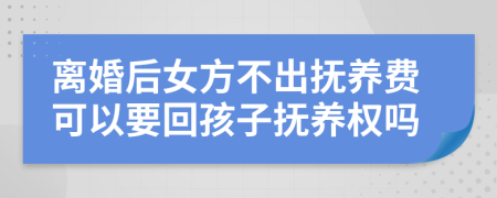 離婚后女方不出撫養(yǎng)費可以要回孩子撫養(yǎng)權嗎