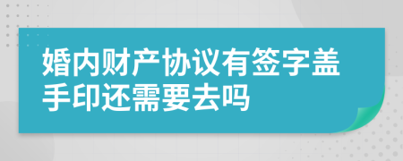 婚內(nèi)財(cái)產(chǎn)協(xié)議有簽字蓋手印還需要去嗎