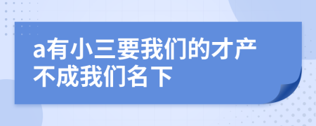 a有小三要我們的才產(chǎn)不成我們名下