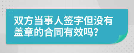 雙方當(dāng)事人簽字但沒有蓋章的合同有效嗎？