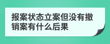 報(bào)案狀態(tài)立案但沒有撤銷案有什么后果