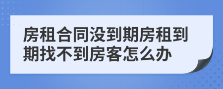 房租合同沒到期房租到期找不到房客怎么辦