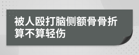 被人毆打腦側額骨骨折算不算輕傷