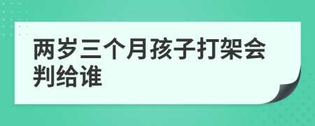 兩歲三個(gè)月孩子打架會(huì)判給誰(shuí)