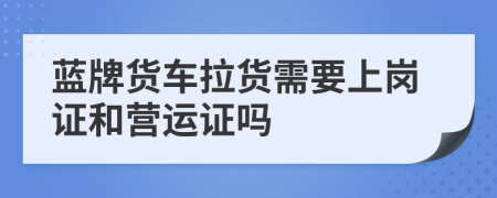 藍(lán)牌貨車?yán)浶枰蠉徸C和營運證嗎
