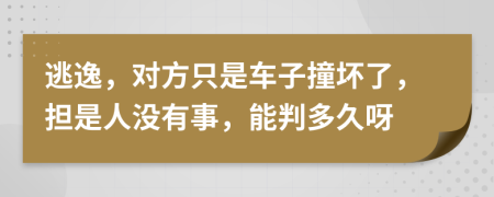 逃逸，對方只是車子撞壞了，擔(dān)是人沒有事，能判多久呀