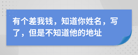 有個差我錢，知道你姓名，寫了，但是不知道他的地址