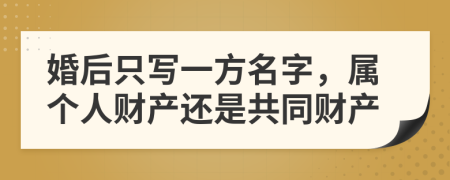 婚后只寫一方名字，屬個人財產還是共同財產