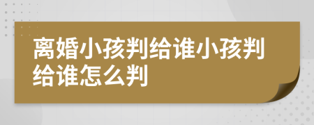 離婚小孩判給誰小孩判給誰怎么判