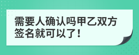 需要人確認(rèn)嗎甲乙雙方簽名就可以了！