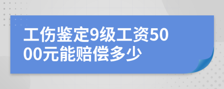 工傷鑒定9級(jí)工資5000元能賠償多少